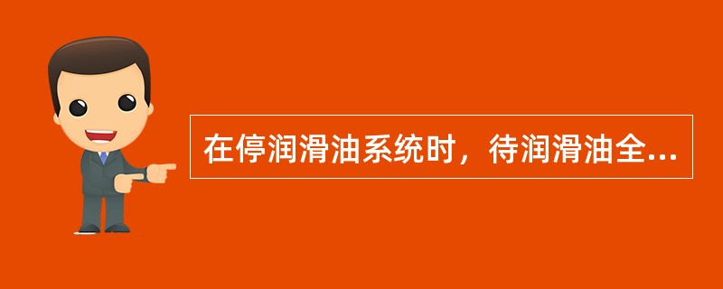 在停润滑油系统时，待润滑油全部返回油箱后约5分钟，应关闭的阀门有（）。