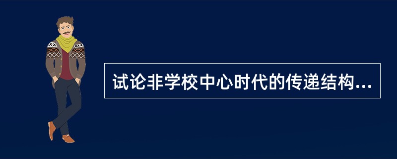 试论非学校中心时代的传递结构与教育权威的关系。