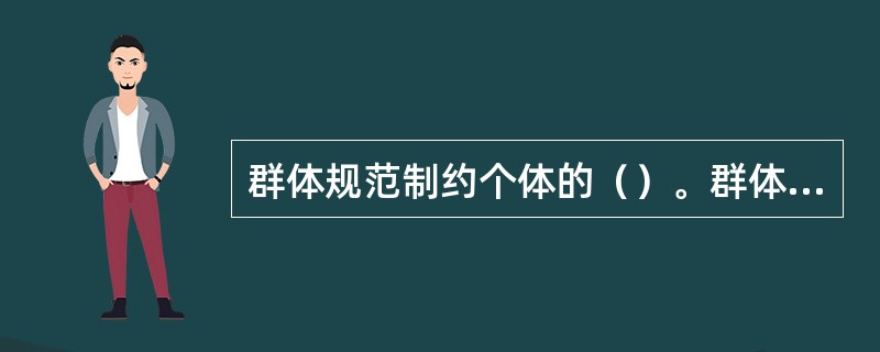 群体规范制约个体的（）。群体的（），对个体的影响力相应越大。