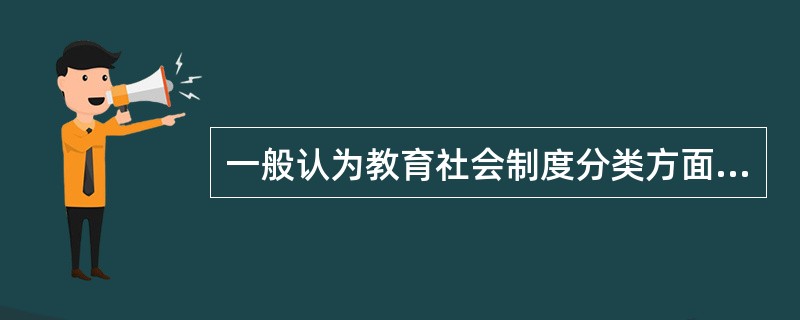一般认为教育社会制度分类方面的经典之作是（）