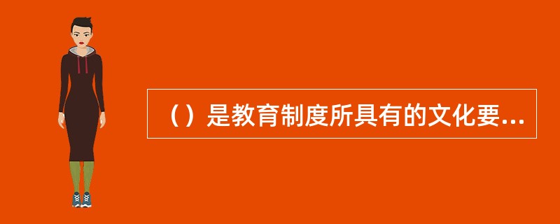 （）是教育制度所具有的文化要素。例如，校徽、校旗、校服等象征着学校的性质、地位和