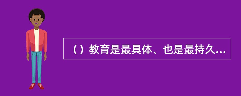 （）教育是最具体、也是最持久的可持续发展教育内容。其目的是使受教育者理解人类活动