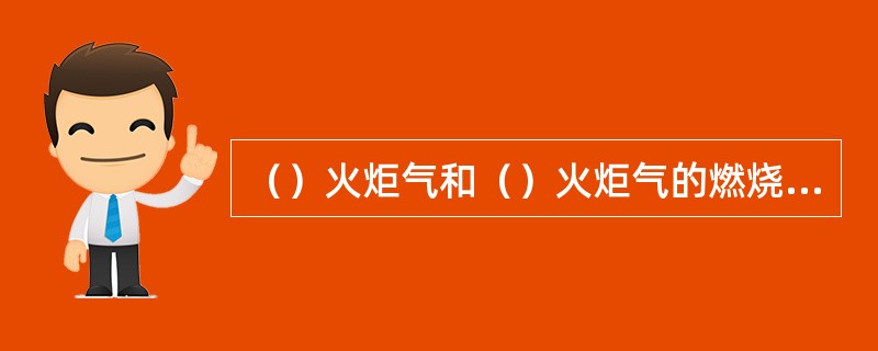 （）火炬气和（）火炬气的燃烧热值低，需要配比一定量的燃料气伴烧，提高燃烧效果，达