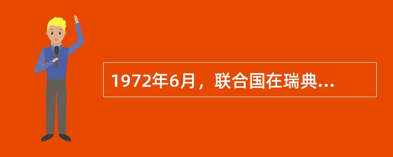 1972年6月，联合国在瑞典斯德哥尔摩召开了人类环境会议，发表了（），这是人类对