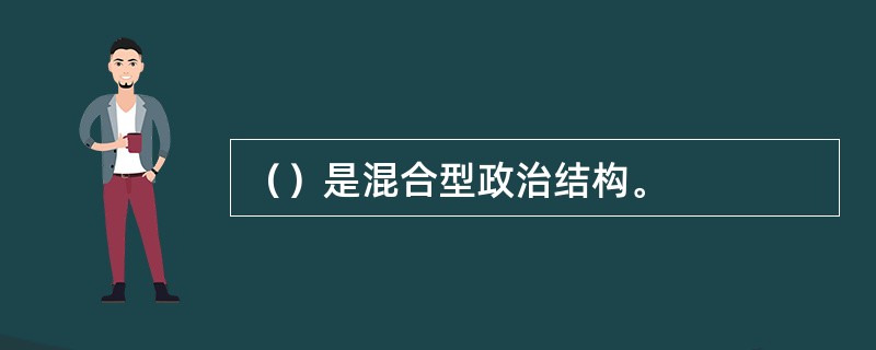 （）是混合型政治结构。