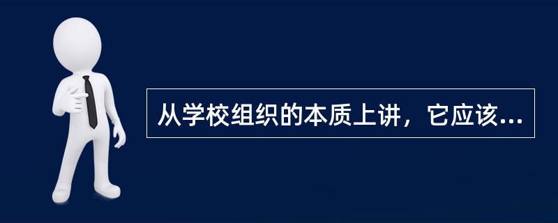 从学校组织的本质上讲，它应该是一种（）