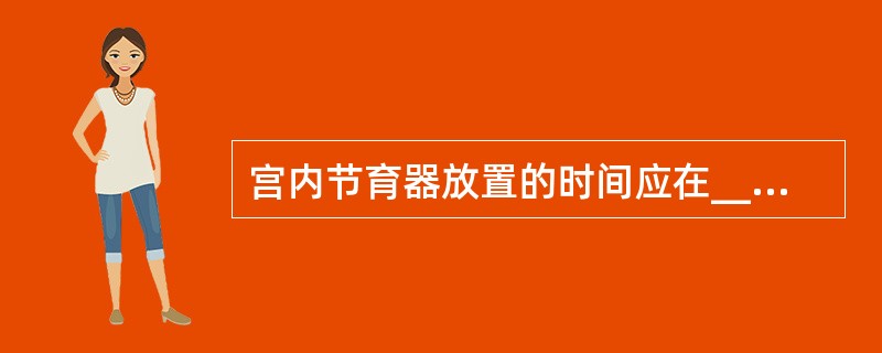 宫内节育器放置的时间应在______，其主要副作用有______、______。