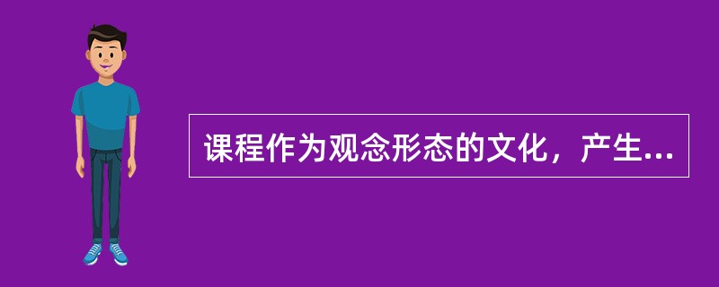 课程作为观念形态的文化，产生的最根本动因是（）的发展。