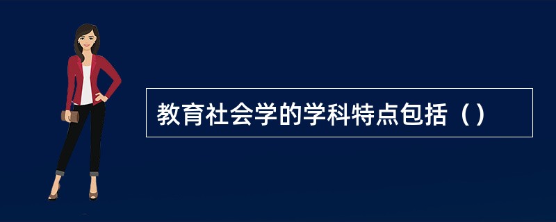 教育社会学的学科特点包括（）