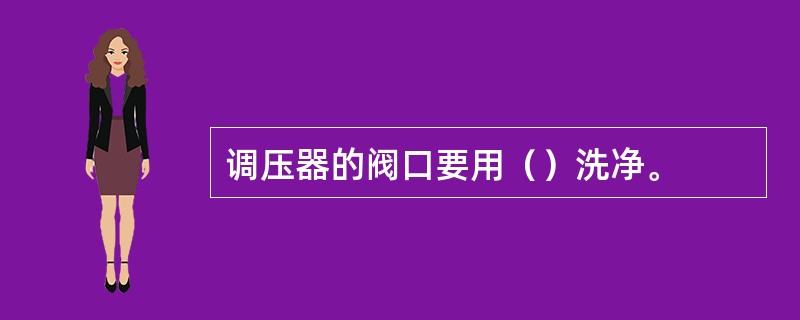 调压器的阀口要用（）洗净。