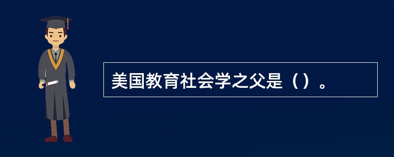 美国教育社会学之父是（）。