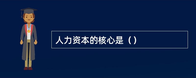 人力资本的核心是（）