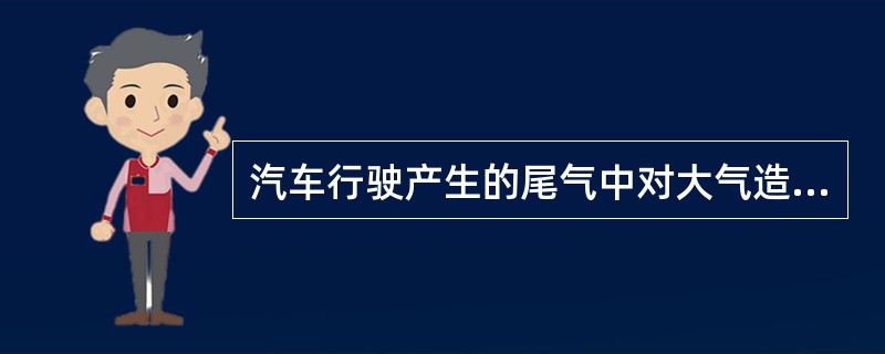 汽车行驶产生的尾气中对大气造成危害最大的成份是（）。