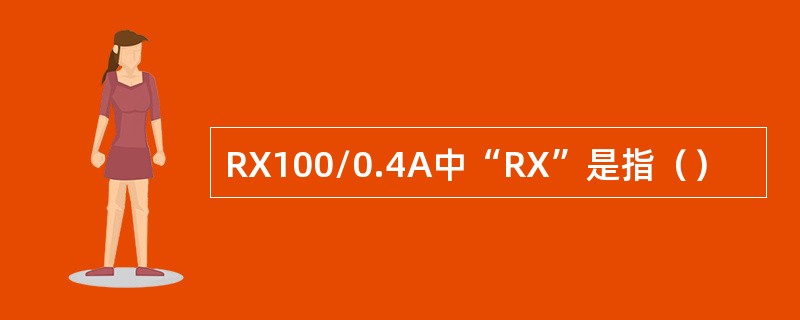 RX100/0.4A中“RX”是指（）