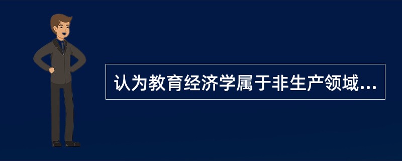 认为教育经济学属于非生产领域的经济学的观点属于（）