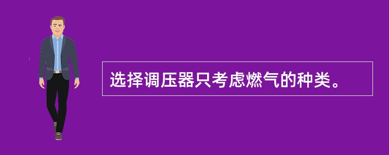 选择调压器只考虑燃气的种类。