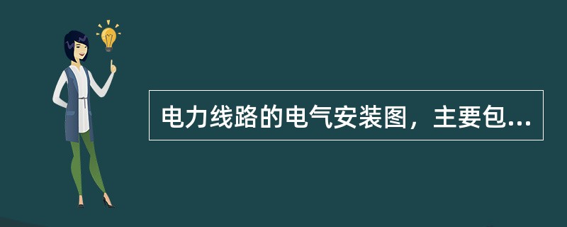 电力线路的电气安装图，主要包括其（）和（）。