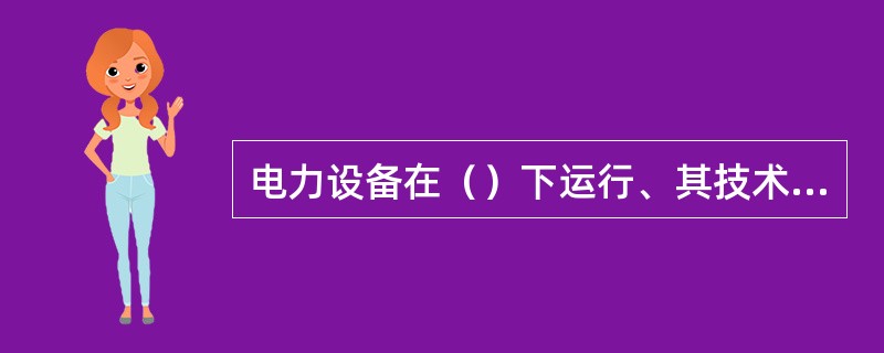 电力设备在（）下运行、其技术与经济性能最佳。
