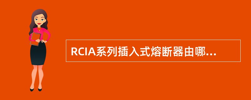 RCIA系列插入式熔断器由哪几部分组成？