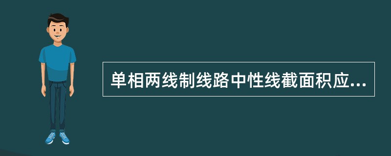 单相两线制线路中性线截面积应与相线截面积（）。