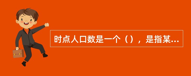 时点人口数是一个（），是指某一时刻或某一瞬间状态下的人口。