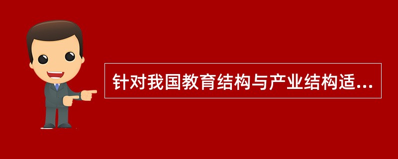 针对我国教育结构与产业结构适应性存在的问题，论述如何进行教育结构的改革和调整。
