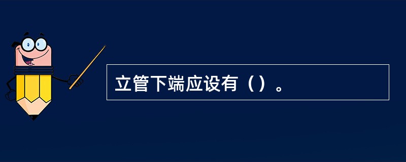 立管下端应设有（）。