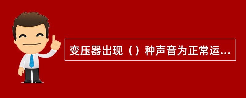 变压器出现（）种声音为正常运行。