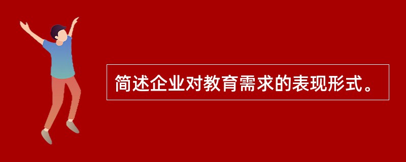 简述企业对教育需求的表现形式。