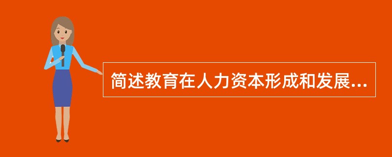 简述教育在人力资本形成和发展中的作用。