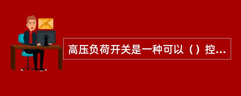 高压负荷开关是一种可以（）控制电器。