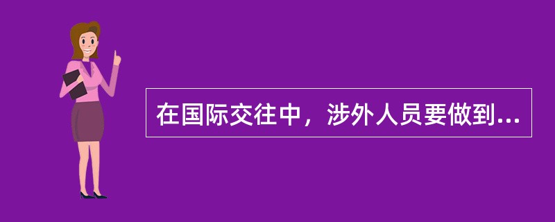 在国际交往中，涉外人员要做到严守国家机密，关键是要防泄密、不泄密、反泄密，对此，