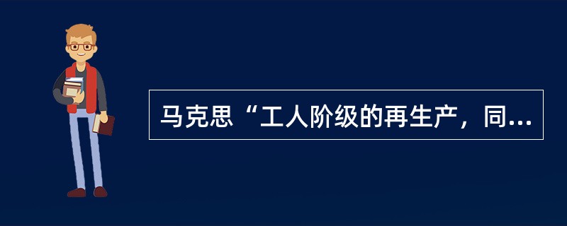 马克思“工人阶级的再生产，同时也包括技能的时代传授和积累”这一科学论断概括说明了