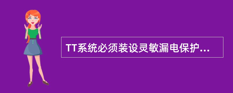 TT系统必须装设灵敏漏电保护装置。