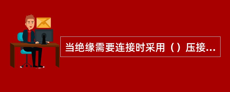 当绝缘需要连接时采用（）压接，压接后必须包上绝缘套。