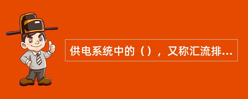 供电系统中的（），又称汇流排，其任务是（）和分配电能。