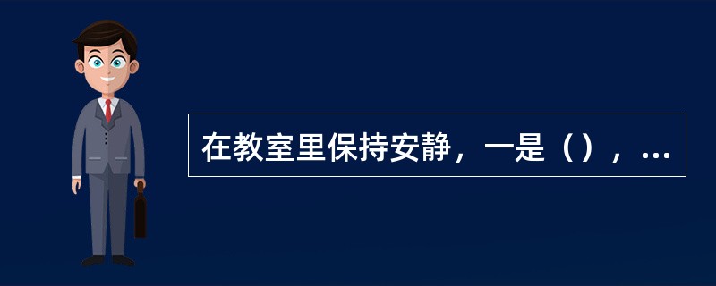 在教室里保持安静，一是（），二是（），三是说话要轻。
