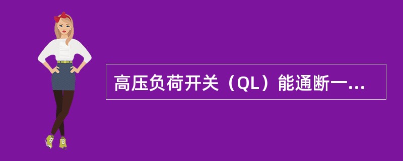 高压负荷开关（QL）能通断一定的负荷电流和过负荷电流，（）切断短路电流故障。