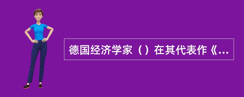 德国经济学家（）在其代表作《政治经济学的国民体系》一书中，分析了教育在经济发展中