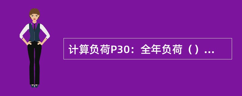 计算负荷P30：全年负荷（）的工作班内，消耗电能最大的半小时的（）。