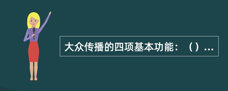 大众传播的四项基本功能：（）；（）、教育大众、和提供娱乐。