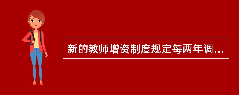 新的教师增资制度规定每两年调整一次（）。