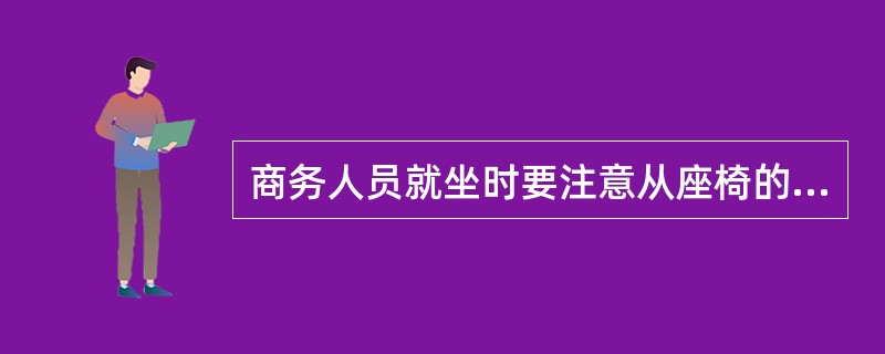 商务人员就坐时要注意从座椅的左后侧入坐。