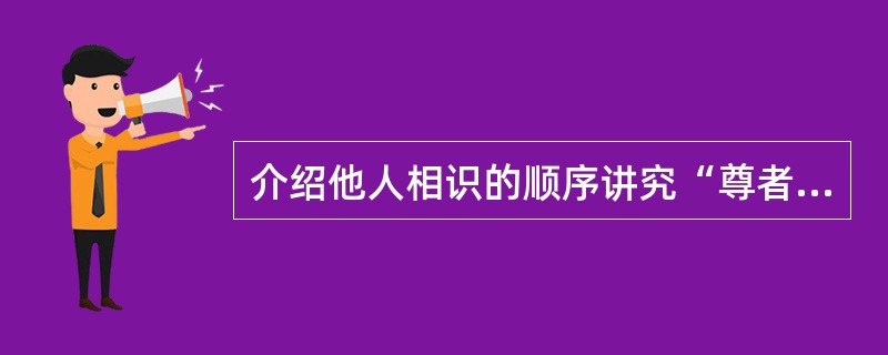 介绍他人相识的顺序讲究“尊者居后”，即介绍职务高者与职务低者相识时，应先介绍职务