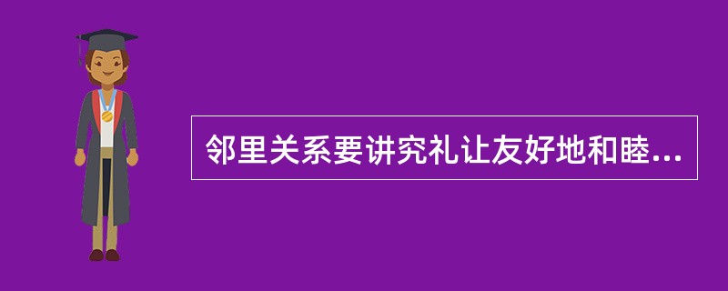 邻里关系要讲究礼让友好地和睦相处，因此我们要形成一种（）的新型邻里关系。