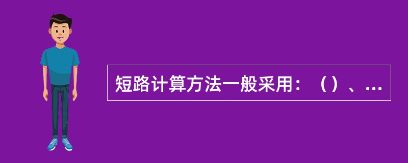 短路计算方法一般采用：（）、（）。