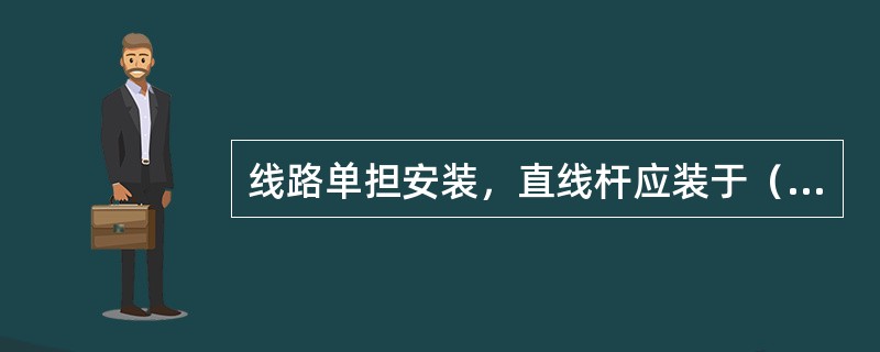 线路单担安装，直线杆应装于（）。