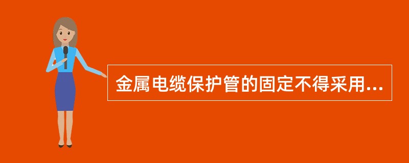 金属电缆保护管的固定不得采用（）的方法。