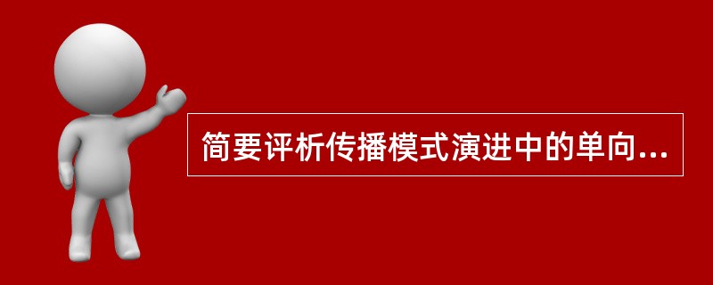 简要评析传播模式演进中的单向、双向、互动、整体互动模式。