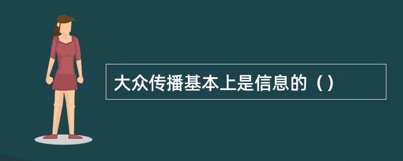 大众传播基本上是信息的（）